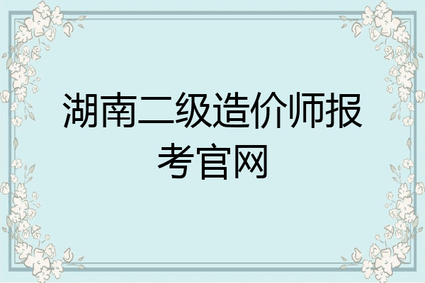湖南二级造价师报考官网