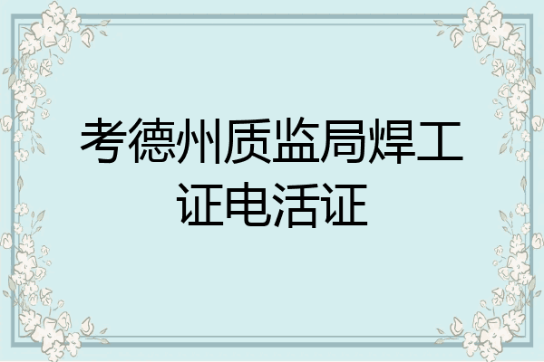 考德州质监局焊工证电活证