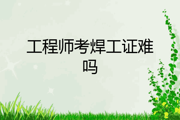 工程师考焊工证难吗