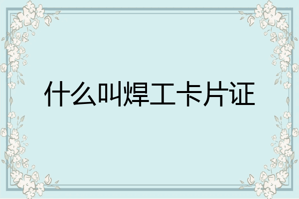 什么叫焊工卡片证