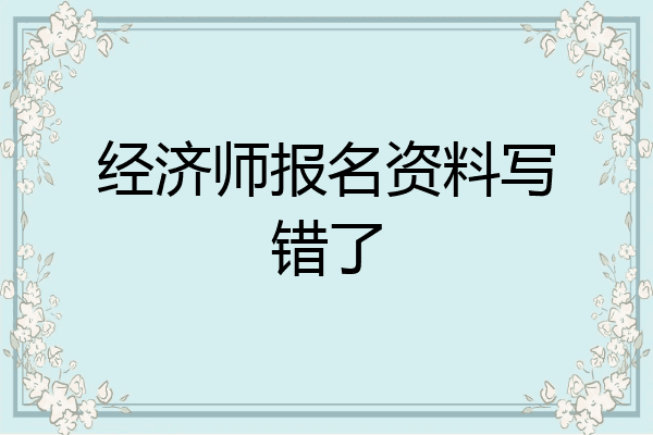 经济师报名资料写错了