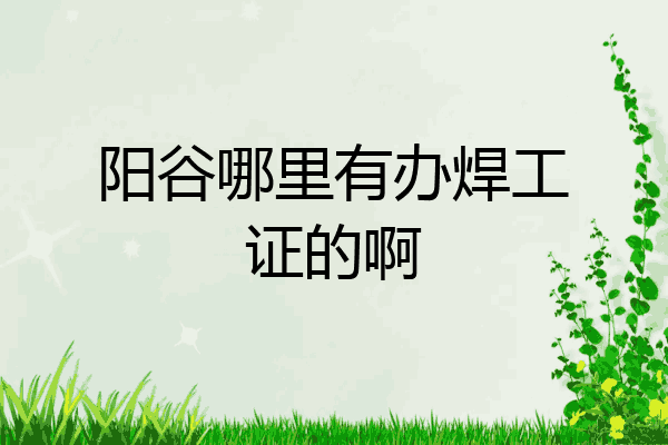 阳谷哪里有办焊工证的啊