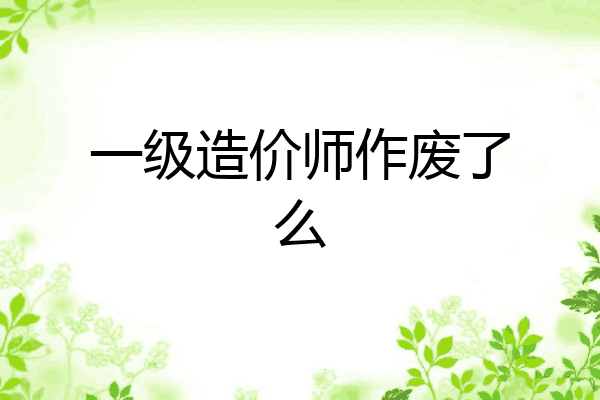 一级造价师作废了么