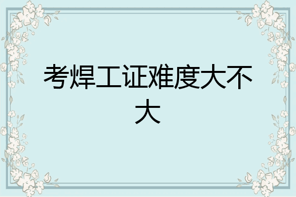 考焊工证难度大不大