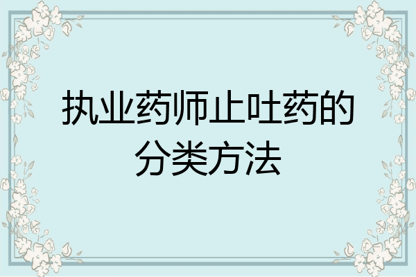 执业药师止吐药的分类方法