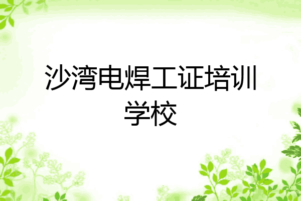 沙湾电焊工证培训学校