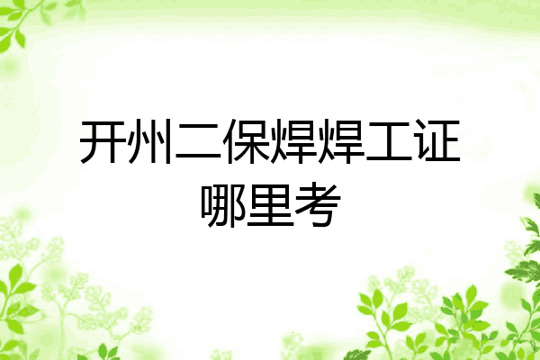 开州二保焊焊工证哪里考