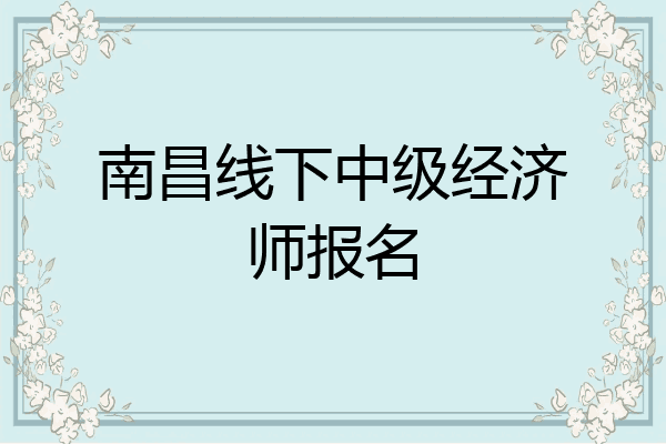 南昌线下中级经济师报名