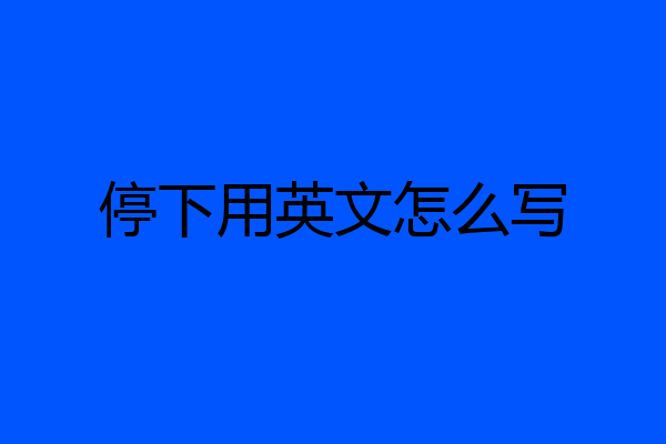 停下用英文怎么写