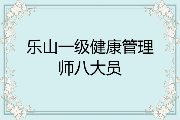 乐山一级健康管理师八大员