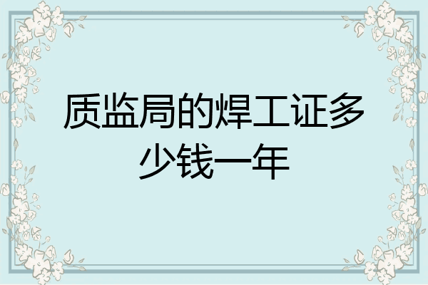 质监局的焊工证多少钱一年