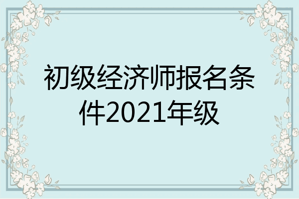 初级经济师报名条件2021年级