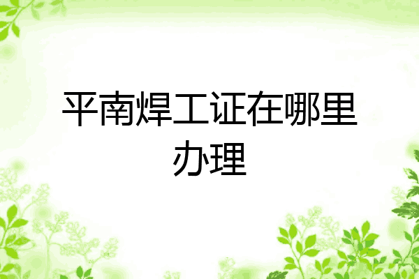 平南焊工证在哪里办理