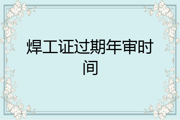 焊工证过期年审时间