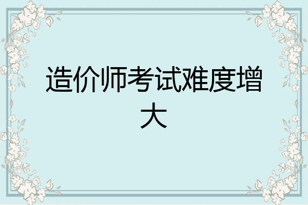 造价师考试难度增大