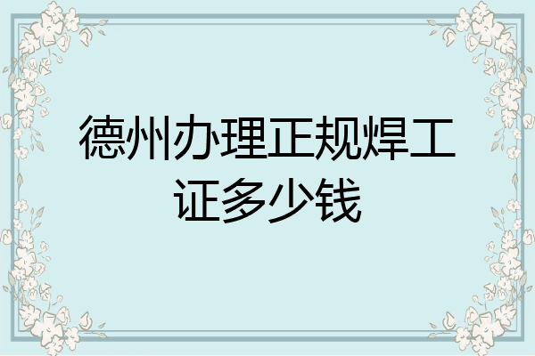 德州办理正规焊工证多少钱