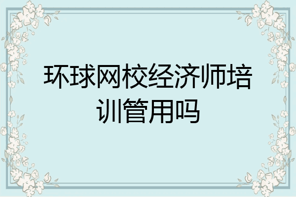 环球网校经济师培训管用吗