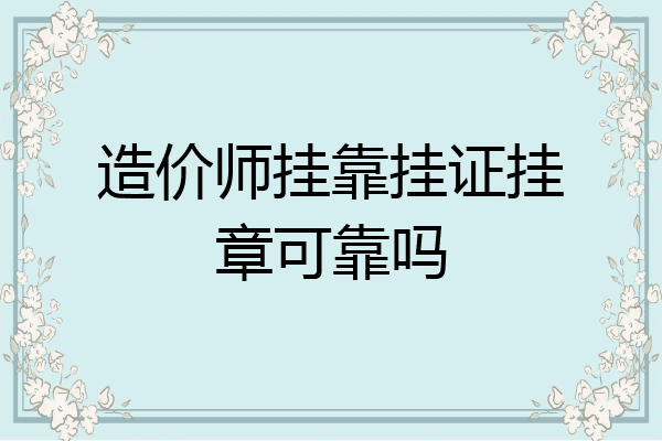 造价师挂靠挂证挂章可靠吗