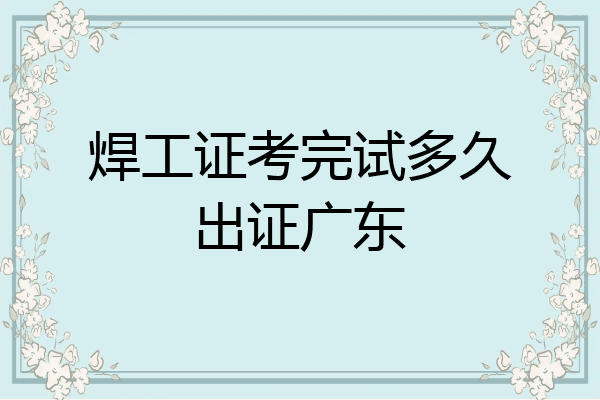 焊工证考完试多久出证广东