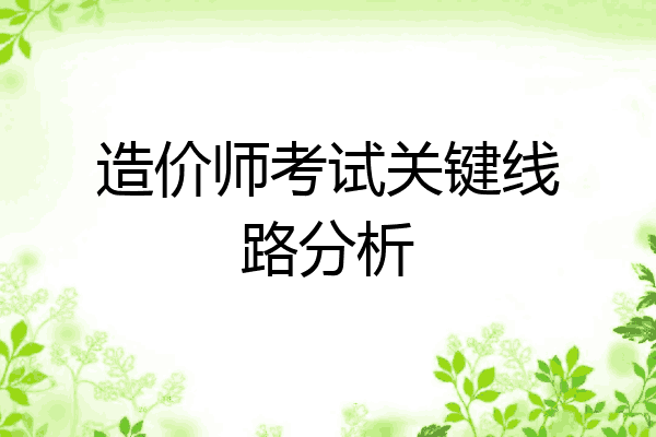 造价师考试关键线路分析