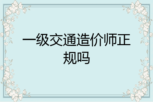 一级交通造价师正规吗