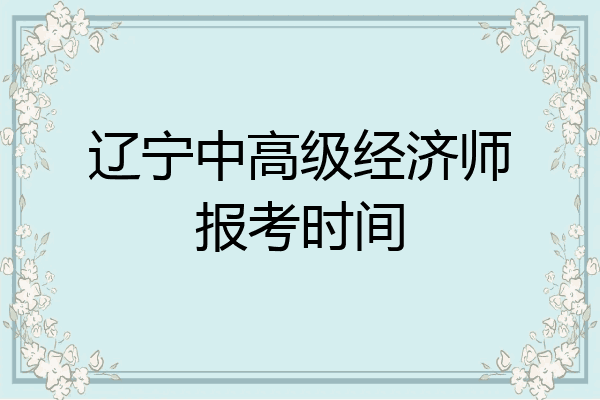 辽宁中高级经济师报考时间