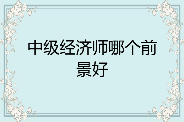 中级经济师哪个前景好