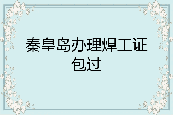 秦皇岛办理焊工证包过