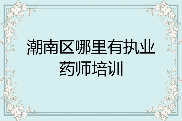 潮南区哪里有执业药师培训