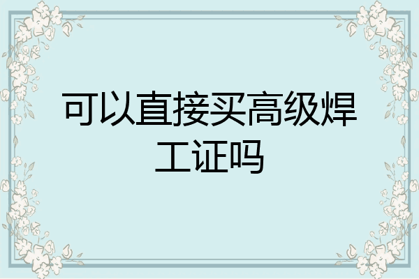 可以直接买高级焊工证吗