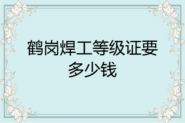 鹤岗焊工等级证要多少钱