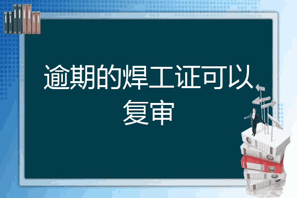 逾期的焊工证可以复审