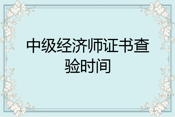 中级经济师证书查验时间