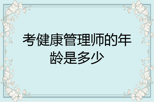 考健康管理师的年龄是多少