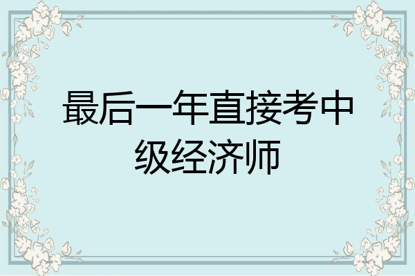 最后一年直接考中级经济师
