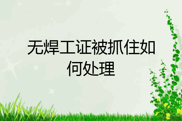 无焊工证被抓住如何处理