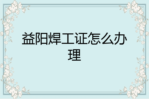 益阳焊工证怎么办理
