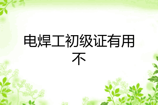 电焊工初级证有用不