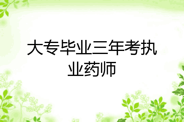 大专毕业三年考执业药师