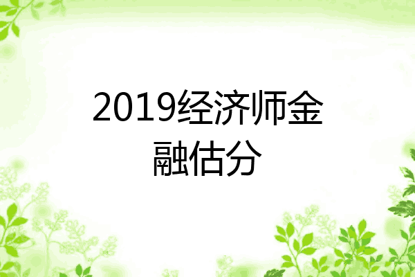 2019经济师金融估分