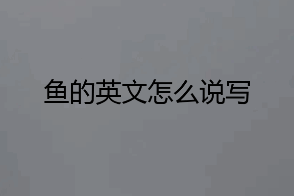 鱼的英文怎么说写
