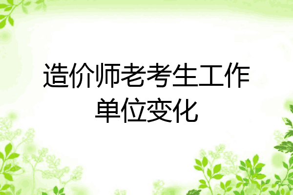 造价师老考生工作单位变化