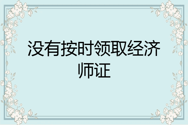 没有按时领取经济师证