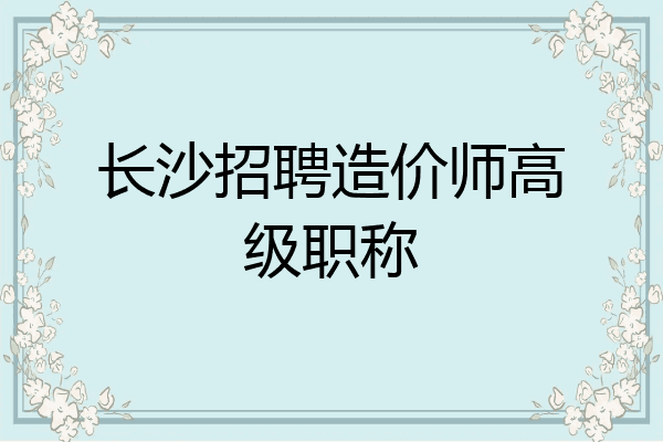 长沙招聘造价师高级职称