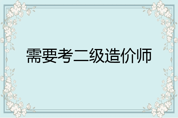需要考二级造价师