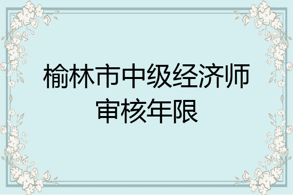 榆林市中级经济师审核年限
