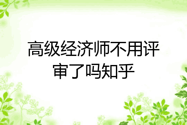 高级经济师不用评审了吗知乎