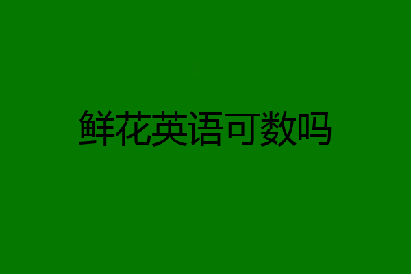 鲜花英语可数吗