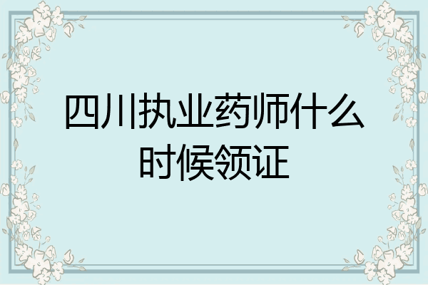 四川执业药师什么时候领证