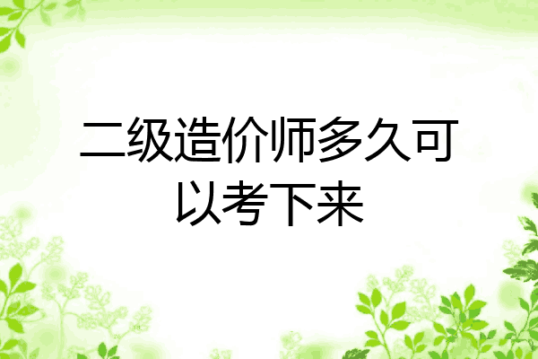 二级造价师多久可以考下来